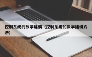 控制系統的數學建模（控制系統的數學建模方法）